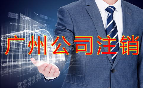 辦理廣州公司注銷的手續(xù)是什么？